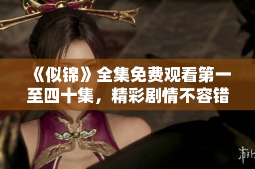 《似锦》全集免费观看第一至四十集，精彩剧情不容错过