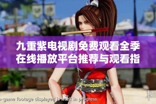 九重紫电视剧免费观看全季在线播放平台推荐与观看指南
