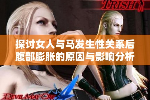 探讨女人与马发生性关系后腹部膨胀的原因与影响分析
