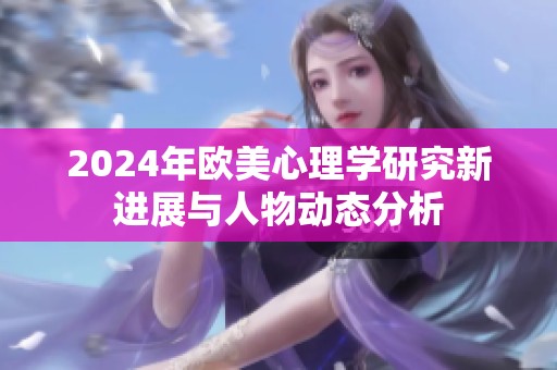 2024年欧美心理学研究新进展与人物动态分析