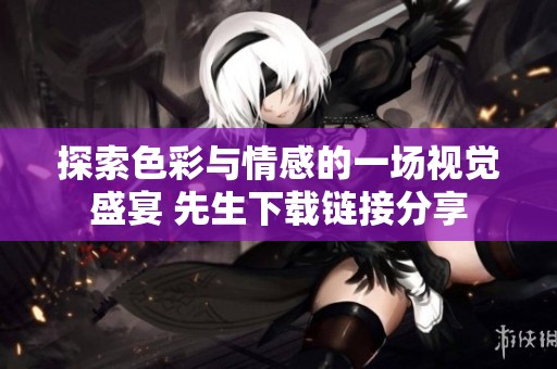 探索色彩与情感的一场视觉盛宴 先生下载链接分享