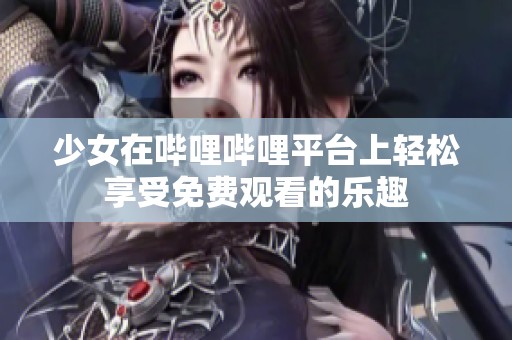 少女在哔哩哔哩平台上轻松享受免费观看的乐趣