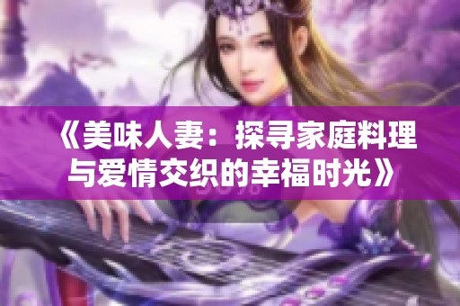 《美味人妻：探寻家庭料理与爱情交织的幸福时光》