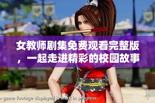 女教师剧集免费观看完整版，一起走进精彩的校园故事吧