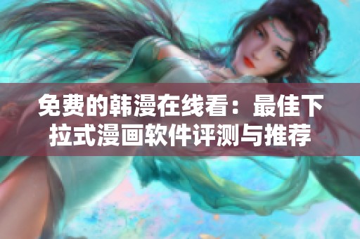 免费的韩漫在线看：最佳下拉式漫画软件评测与推荐