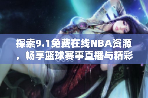 探索9.1免费在线NBA资源，畅享篮球赛事直播与精彩回放