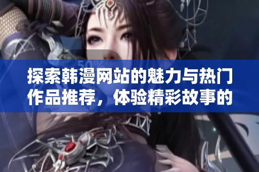 探索韩漫网站的魅力与热门作品推荐，体验精彩故事的世界