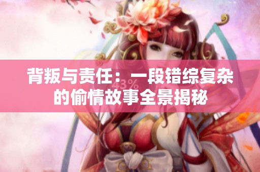 背叛与责任：一段错综复杂的偷情故事全景揭秘