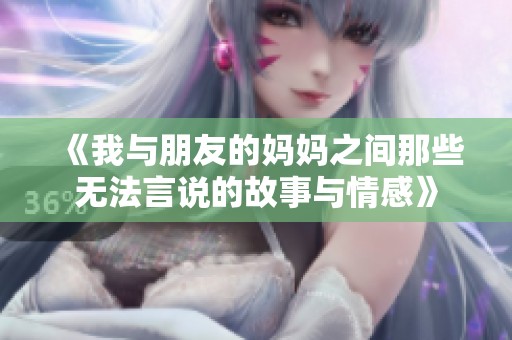 《我与朋友的妈妈之间那些无法言说的故事与情感》