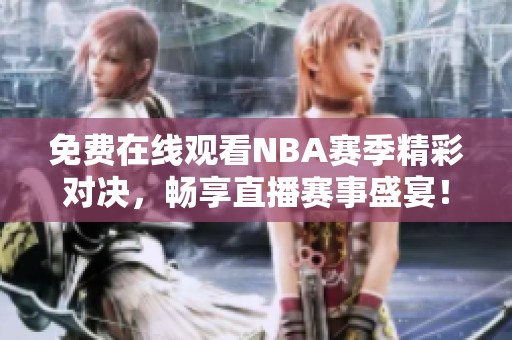 免费在线观看NBA赛季精彩对决，畅享直播赛事盛宴！