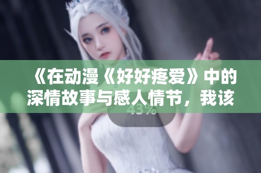 《在动漫《好好疼爱》中的深情故事与感人情节，我该如何在线看》