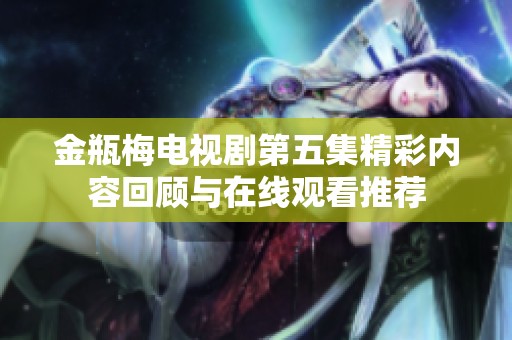 金瓶梅电视剧第五集精彩内容回顾与在线观看推荐