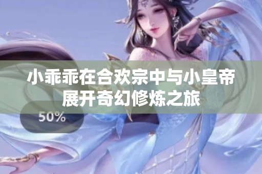 小乖乖在合欢宗中与小皇帝展开奇幻修炼之旅