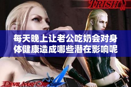 每天晚上让老公吃奶会对身体健康造成哪些潜在影响呢