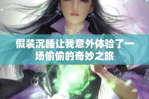 假装沉睡让我意外体验了一场偷偷的奇妙之旅