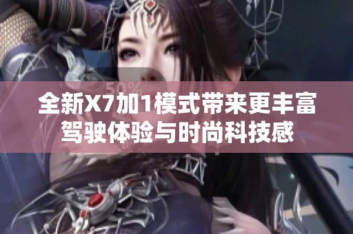 全新X7加1模式带来更丰富驾驶体验与时尚科技感
