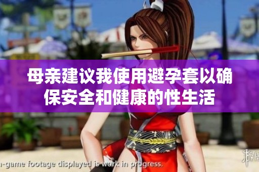 母亲建议我使用避孕套以确保安全和健康的性生活