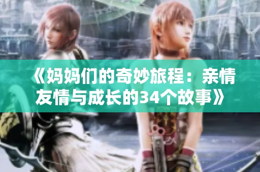 《妈妈们的奇妙旅程：亲情友情与成长的34个故事》