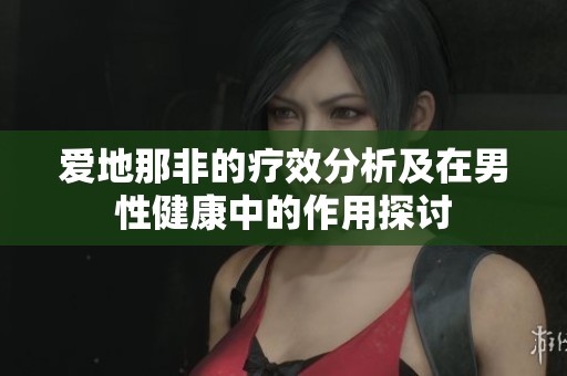 爱地那非的疗效分析及在男性健康中的作用探讨