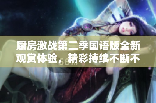 厨房激战第二季国语版全新观赏体验，精彩持续不断不容错过