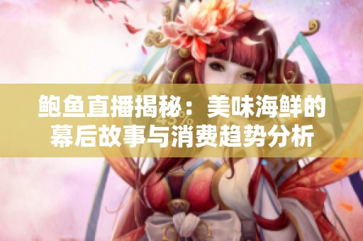 鲍鱼直播揭秘：美味海鲜的幕后故事与消费趋势分析