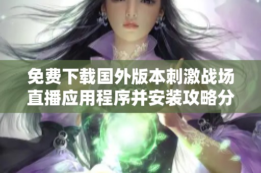免费下载国外版本刺激战场直播应用程序并安装攻略分享