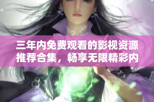三年内免费观看的影视资源推荐合集，畅享无限精彩内容