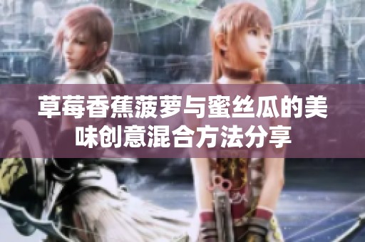 草莓香蕉菠萝与蜜丝瓜的美味创意混合方法分享