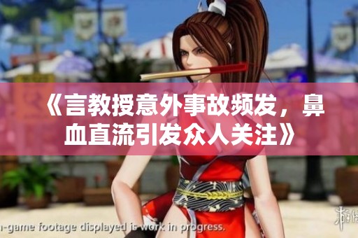 《言教授意外事故频发，鼻血直流引发众人关注》