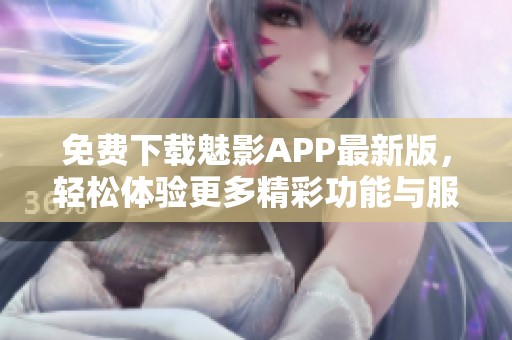 免费下载魅影APP最新版，轻松体验更多精彩功能与服务