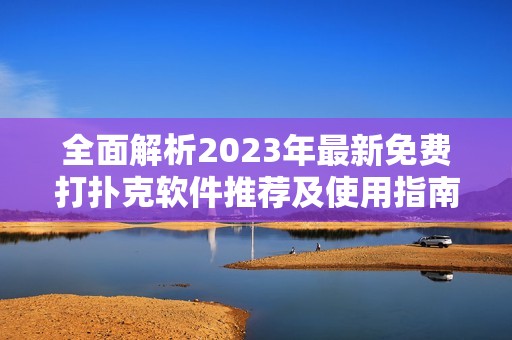 全面解析2023年最新免费打扑克软件推荐及使用指南
