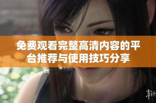 免费观看完整高清内容的平台推荐与使用技巧分享