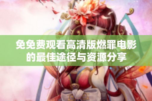 免免费观看高清版燃罪电影的最佳途径与资源分享