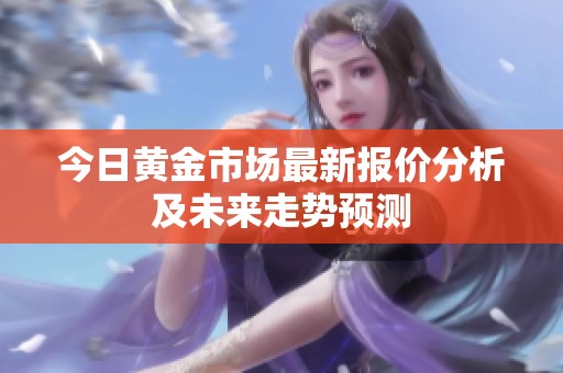 今日黄金市场最新报价分析及未来走势预测