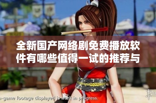 全新国产网络剧免费播放软件有哪些值得一试的推荐与评价