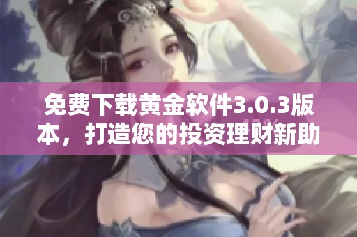 免费下载黄金软件3.0.3版本，打造您的投资理财新助手