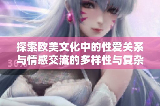 探索欧美文化中的性爱关系与情感交流的多样性与复杂性