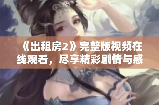 《出租房2》完整版视频在线观看，尽享精彩剧情与感人时刻