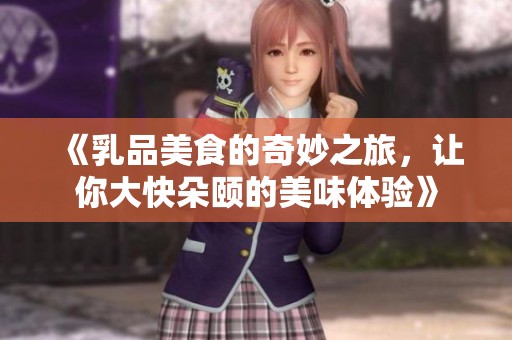 《乳品美食的奇妙之旅，让你大快朵颐的美味体验》