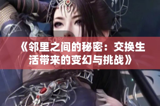 《邻里之间的秘密：交换生活带来的变幻与挑战》