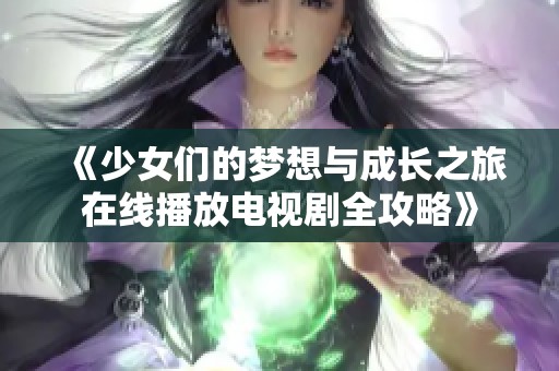 《少女们的梦想与成长之旅在线播放电视剧全攻略》