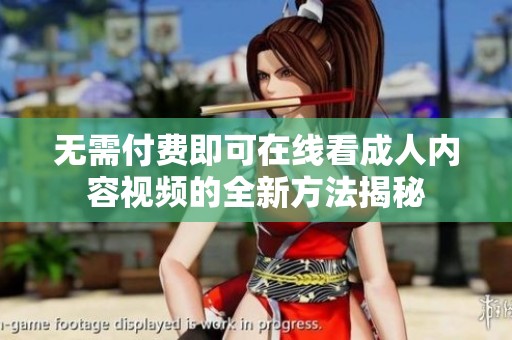 无需付费即可在线看成人内容视频的全新方法揭秘