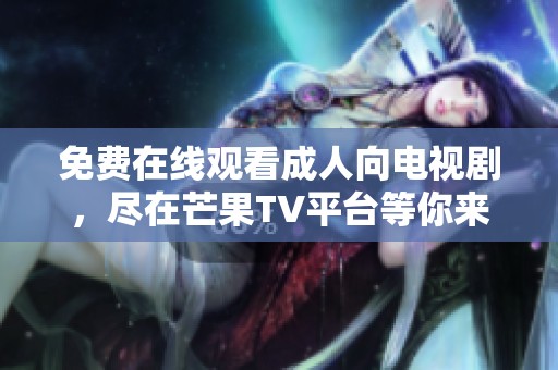 免费在线观看成人向电视剧，尽在芒果TV平台等你来享受