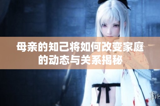 母亲的知己将如何改变家庭的动态与关系揭秘
