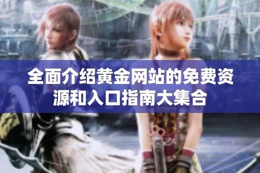 全面介绍黄金网站的免费资源和入口指南大集合