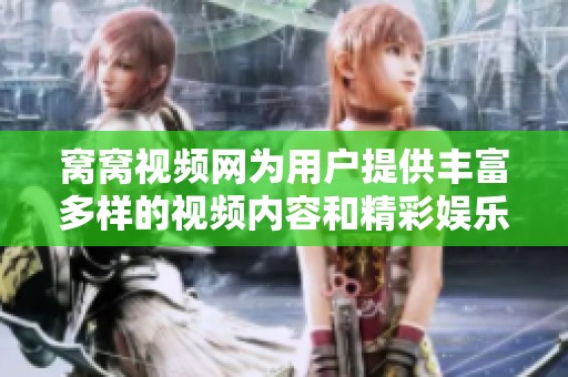 窝窝视频网为用户提供丰富多样的视频内容和精彩娱乐体验