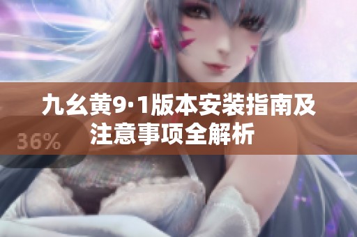 九幺黄9·1版本安装指南及注意事项全解析  
