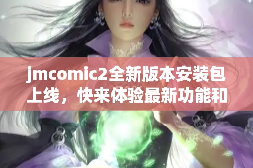 jmcomic2全新版本安装包上线，快来体验最新功能和优化效果！