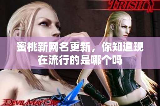 蜜桃新网名更新，你知道现在流行的是哪个吗