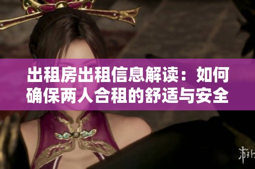 出租房出租信息解读：如何确保两人合租的舒适与安全